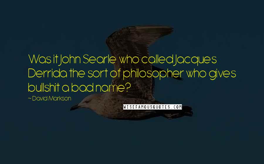 David Markson Quotes: Was it John Searle who called Jacques Derrida the sort of philosopher who gives bullshit a bad name?