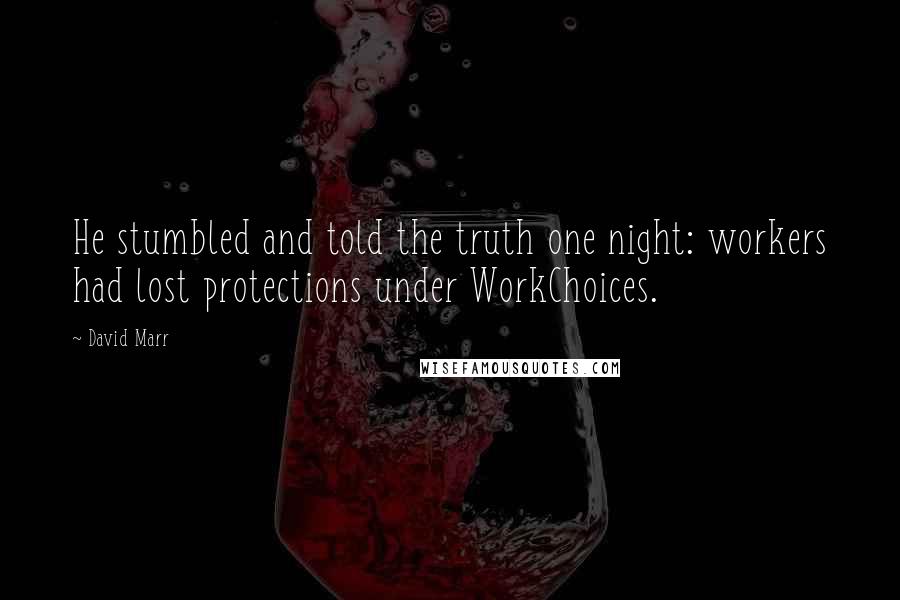 David Marr Quotes: He stumbled and told the truth one night: workers had lost protections under WorkChoices.