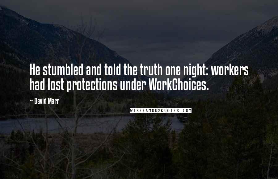 David Marr Quotes: He stumbled and told the truth one night: workers had lost protections under WorkChoices.