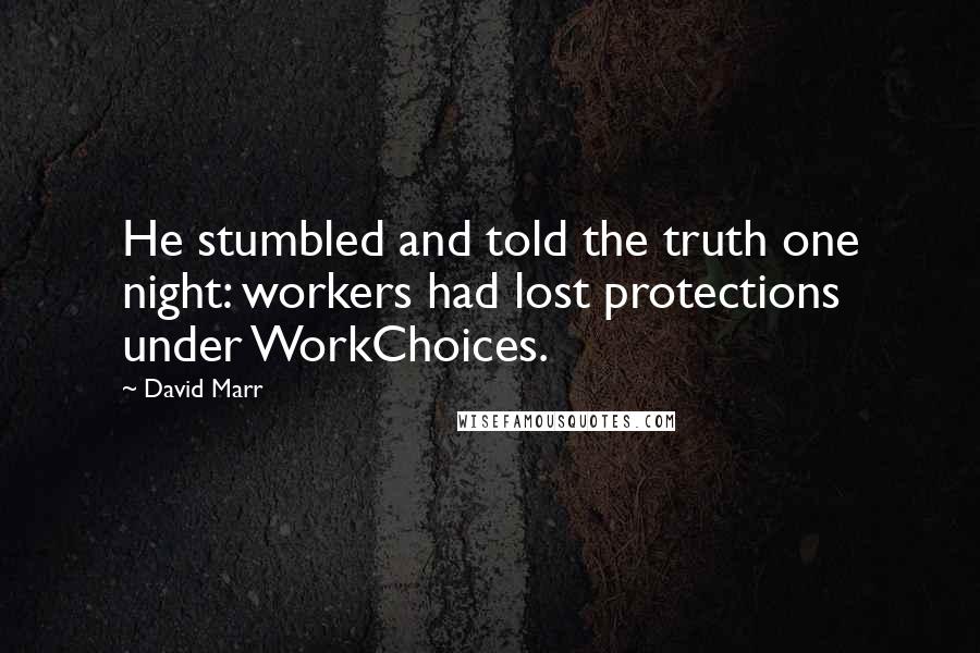 David Marr Quotes: He stumbled and told the truth one night: workers had lost protections under WorkChoices.