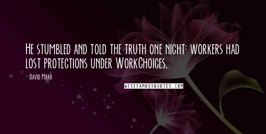 David Marr Quotes: He stumbled and told the truth one night: workers had lost protections under WorkChoices.