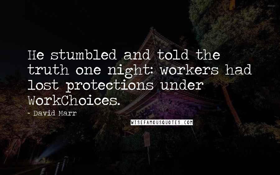 David Marr Quotes: He stumbled and told the truth one night: workers had lost protections under WorkChoices.