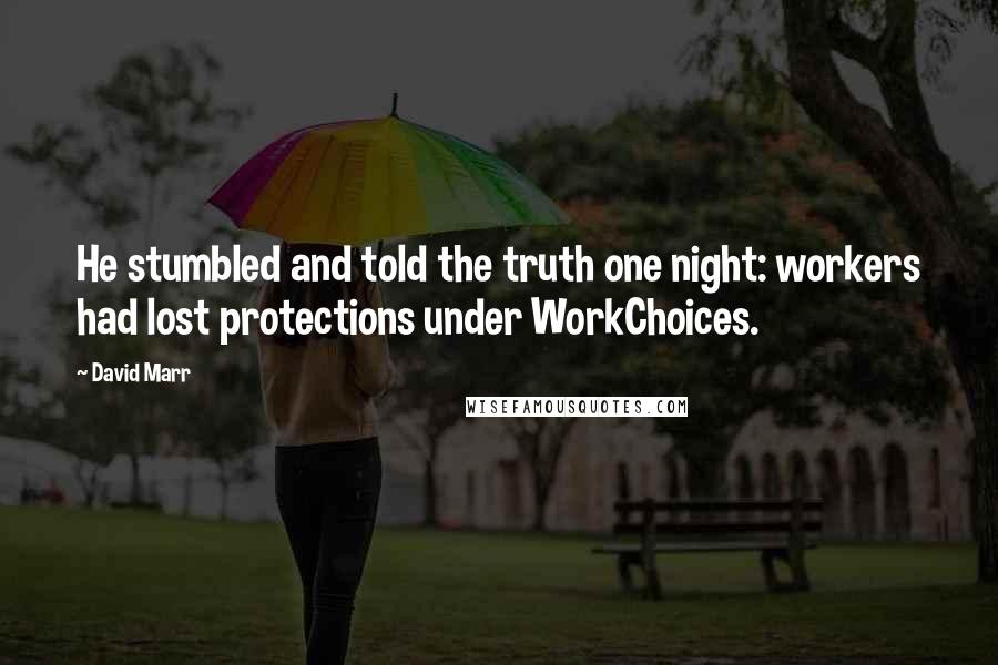 David Marr Quotes: He stumbled and told the truth one night: workers had lost protections under WorkChoices.