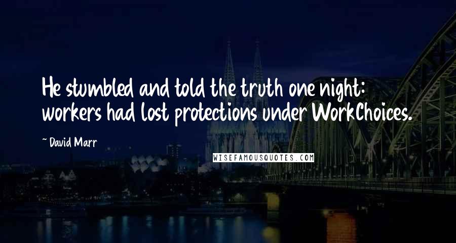 David Marr Quotes: He stumbled and told the truth one night: workers had lost protections under WorkChoices.