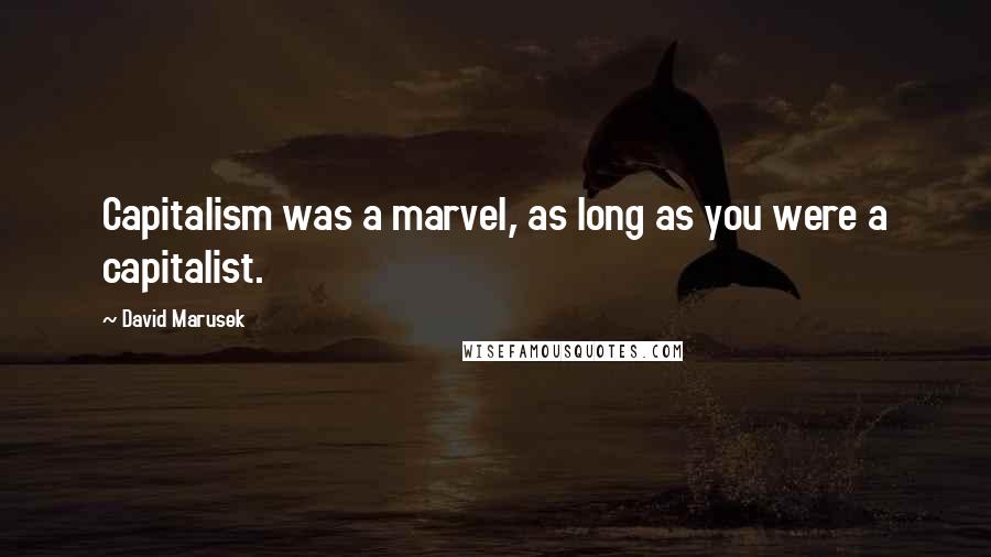 David Marusek Quotes: Capitalism was a marvel, as long as you were a capitalist.