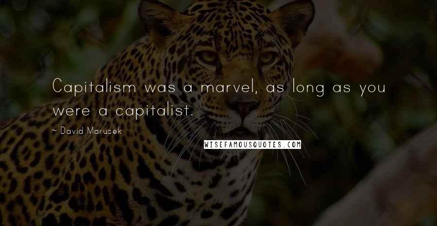 David Marusek Quotes: Capitalism was a marvel, as long as you were a capitalist.