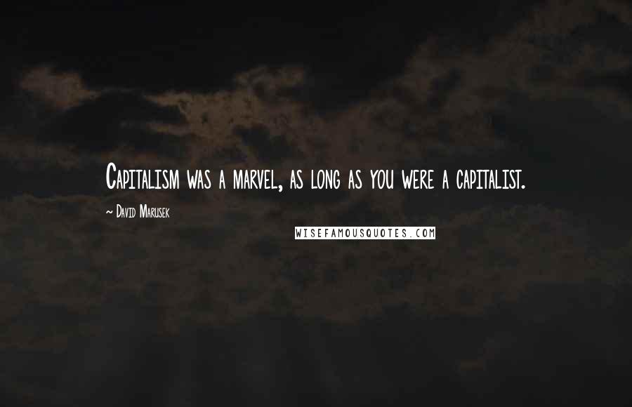 David Marusek Quotes: Capitalism was a marvel, as long as you were a capitalist.