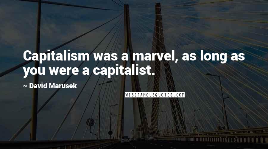 David Marusek Quotes: Capitalism was a marvel, as long as you were a capitalist.