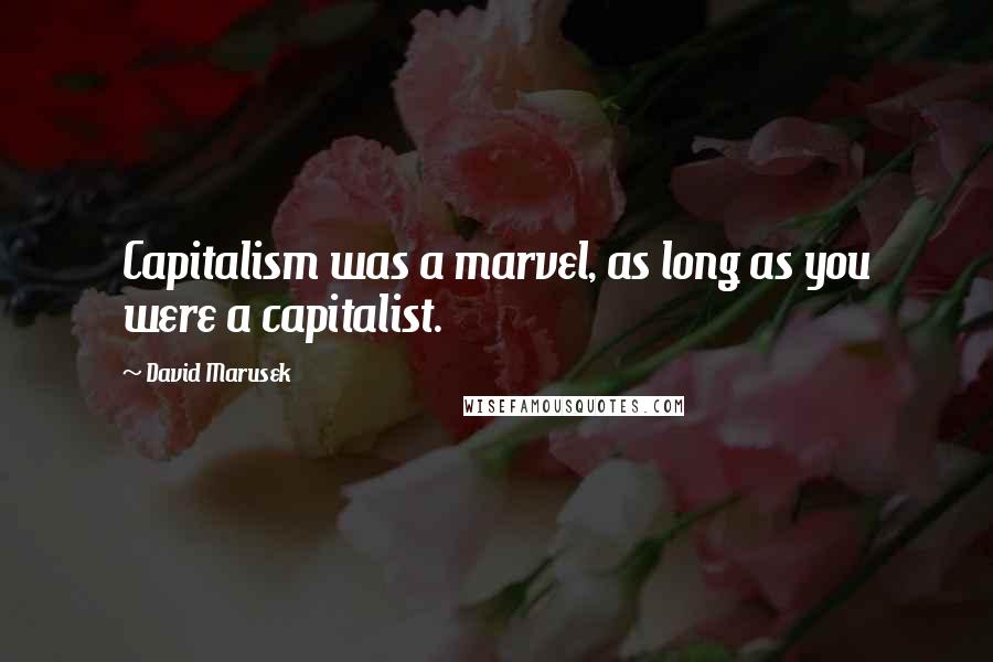 David Marusek Quotes: Capitalism was a marvel, as long as you were a capitalist.