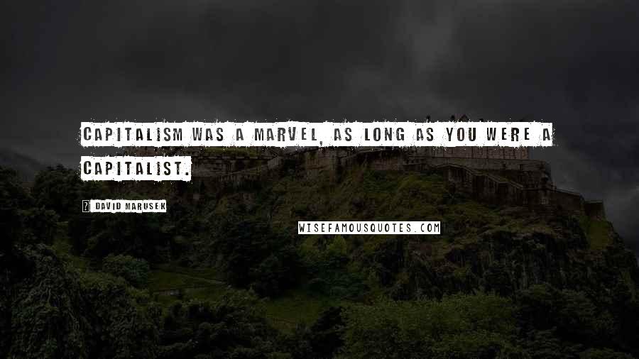 David Marusek Quotes: Capitalism was a marvel, as long as you were a capitalist.