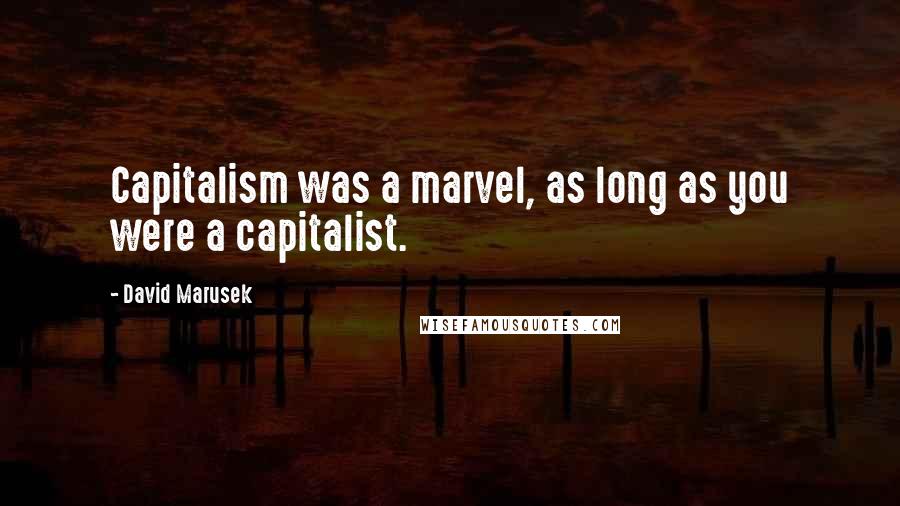 David Marusek Quotes: Capitalism was a marvel, as long as you were a capitalist.