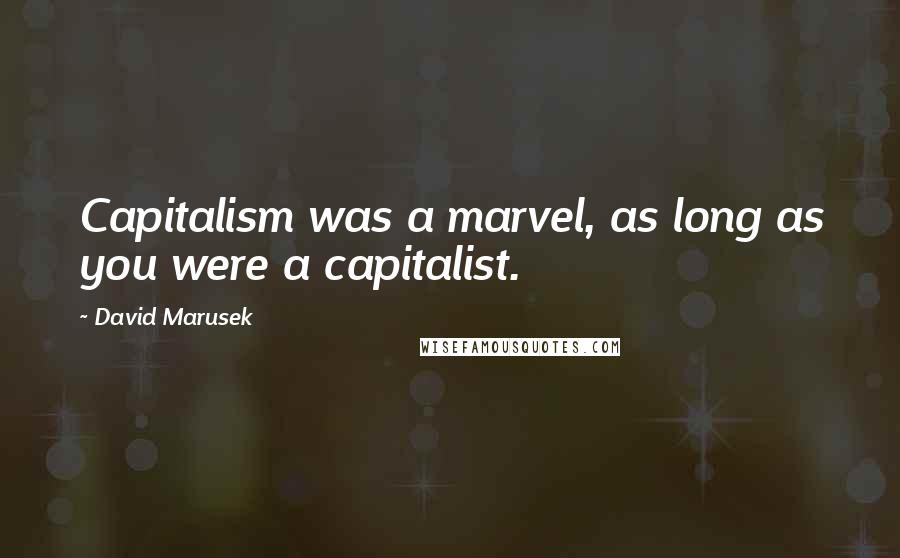 David Marusek Quotes: Capitalism was a marvel, as long as you were a capitalist.