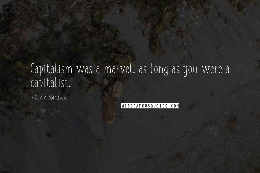 David Marusek Quotes: Capitalism was a marvel, as long as you were a capitalist.