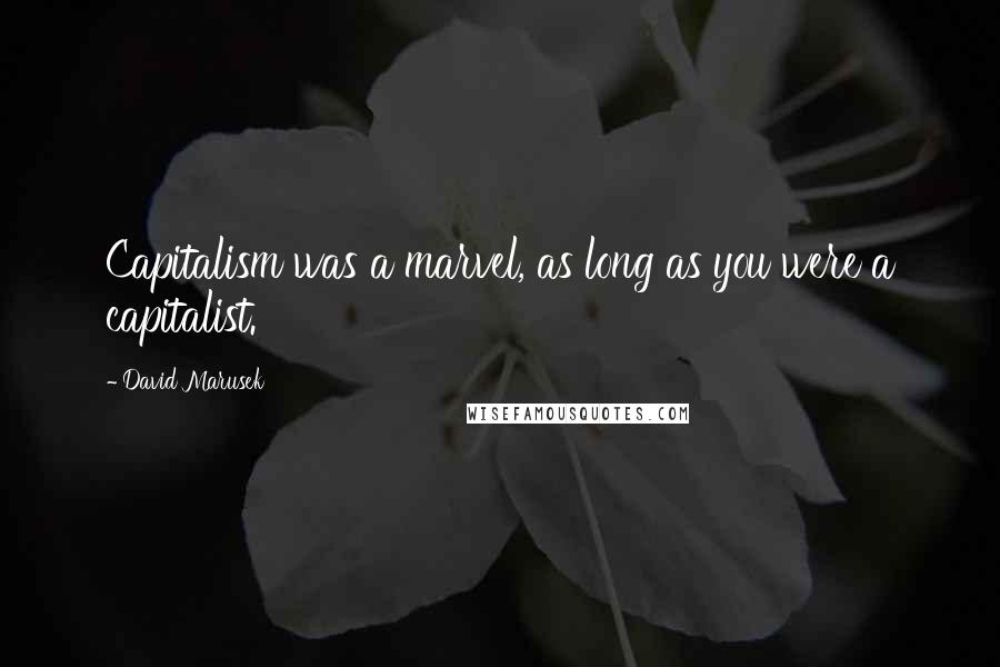 David Marusek Quotes: Capitalism was a marvel, as long as you were a capitalist.