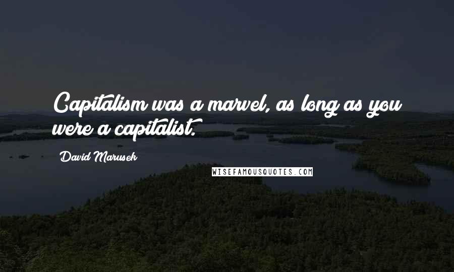 David Marusek Quotes: Capitalism was a marvel, as long as you were a capitalist.