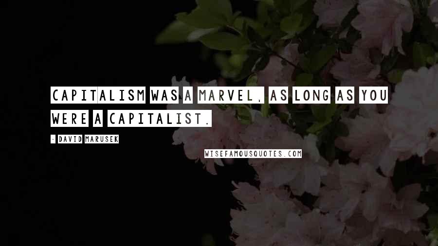 David Marusek Quotes: Capitalism was a marvel, as long as you were a capitalist.