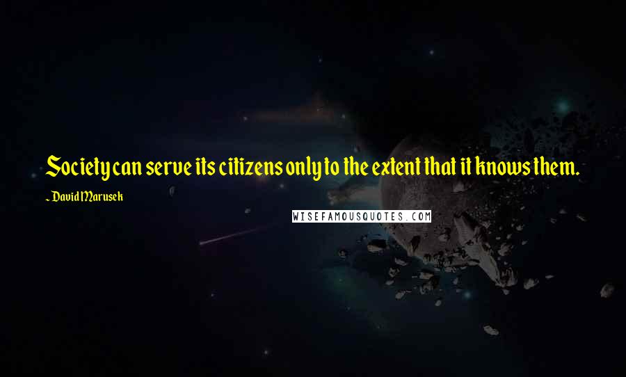 David Marusek Quotes: Society can serve its citizens only to the extent that it knows them.