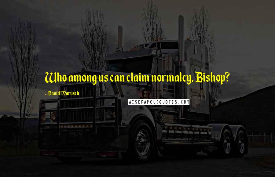 David Marusek Quotes: Who among us can claim normalcy, Bishop?