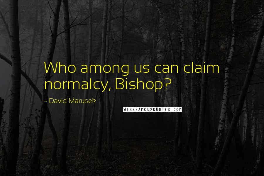 David Marusek Quotes: Who among us can claim normalcy, Bishop?