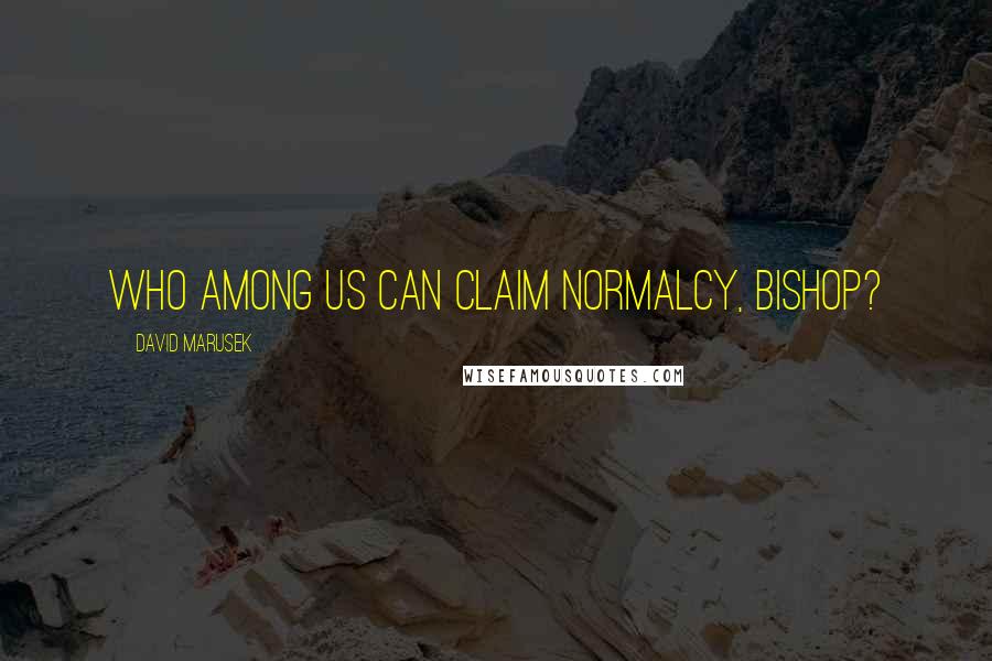 David Marusek Quotes: Who among us can claim normalcy, Bishop?