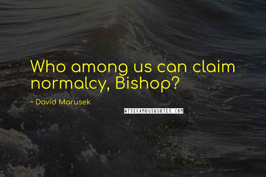 David Marusek Quotes: Who among us can claim normalcy, Bishop?