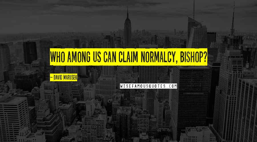 David Marusek Quotes: Who among us can claim normalcy, Bishop?