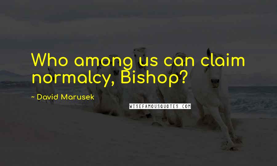 David Marusek Quotes: Who among us can claim normalcy, Bishop?