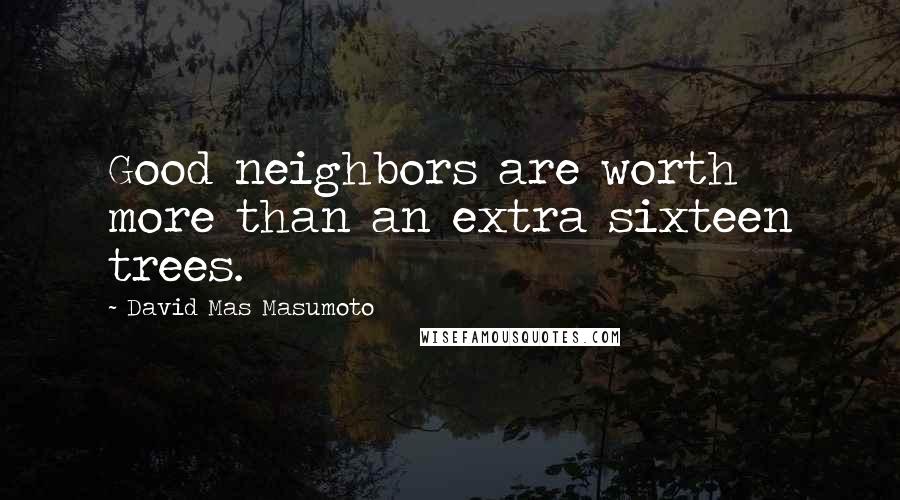 David Mas Masumoto Quotes: Good neighbors are worth more than an extra sixteen trees.