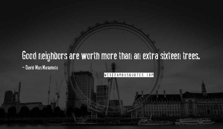 David Mas Masumoto Quotes: Good neighbors are worth more than an extra sixteen trees.