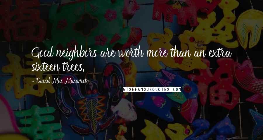 David Mas Masumoto Quotes: Good neighbors are worth more than an extra sixteen trees.