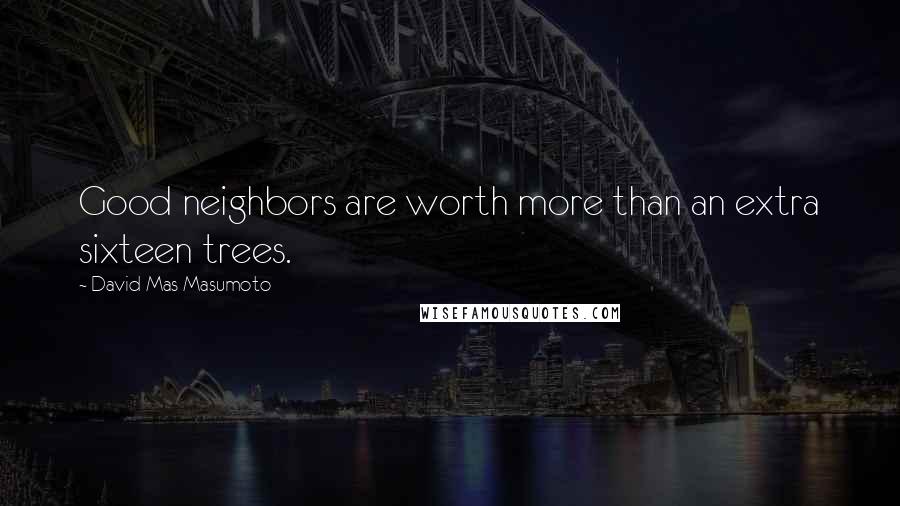 David Mas Masumoto Quotes: Good neighbors are worth more than an extra sixteen trees.