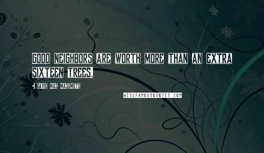 David Mas Masumoto Quotes: Good neighbors are worth more than an extra sixteen trees.