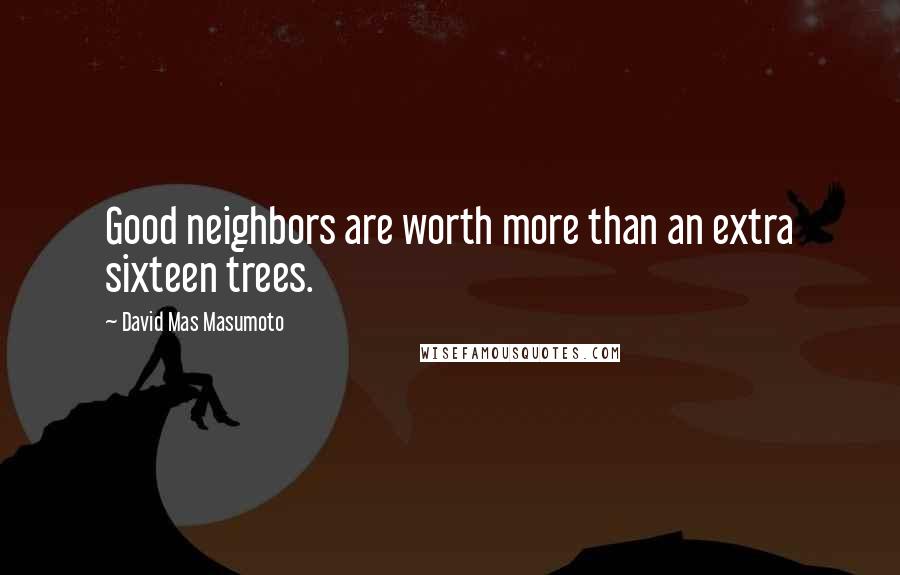 David Mas Masumoto Quotes: Good neighbors are worth more than an extra sixteen trees.