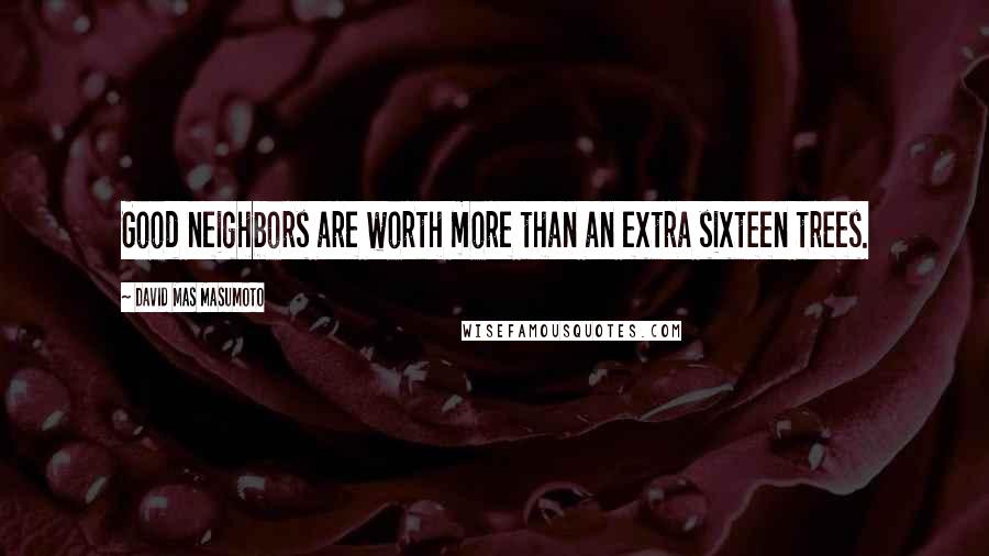 David Mas Masumoto Quotes: Good neighbors are worth more than an extra sixteen trees.