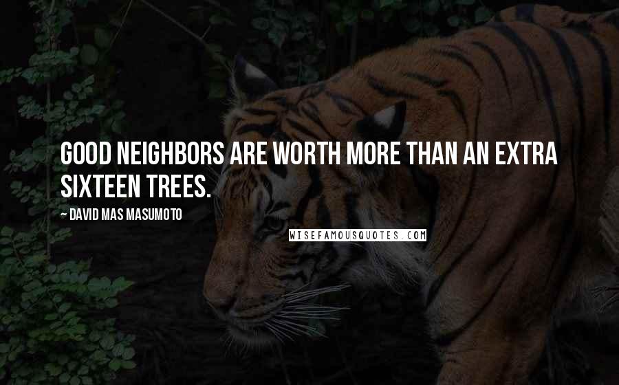 David Mas Masumoto Quotes: Good neighbors are worth more than an extra sixteen trees.