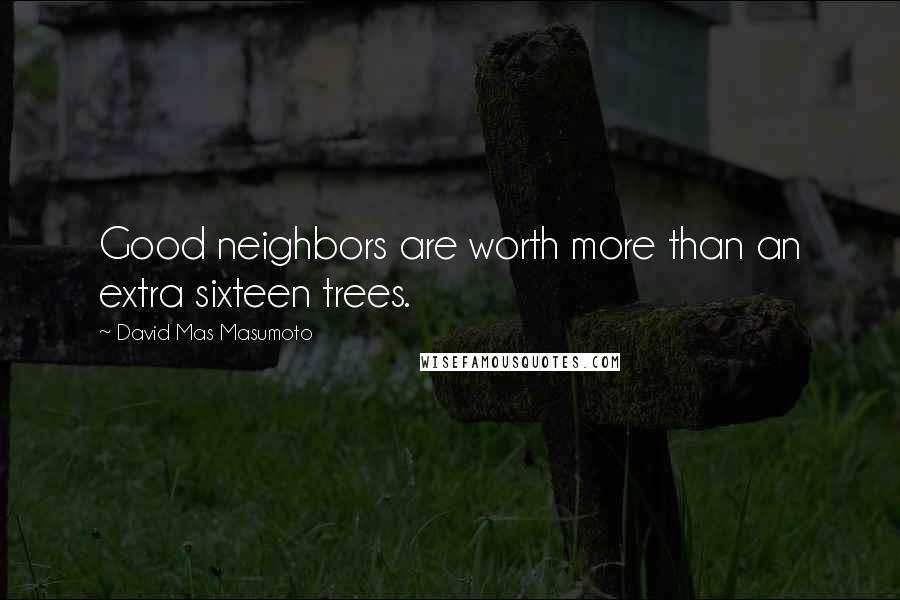 David Mas Masumoto Quotes: Good neighbors are worth more than an extra sixteen trees.