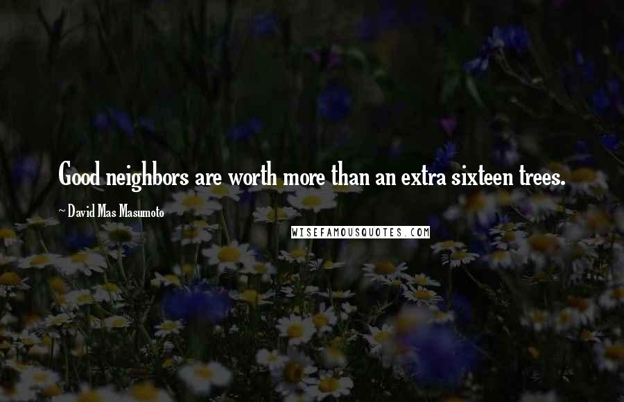 David Mas Masumoto Quotes: Good neighbors are worth more than an extra sixteen trees.