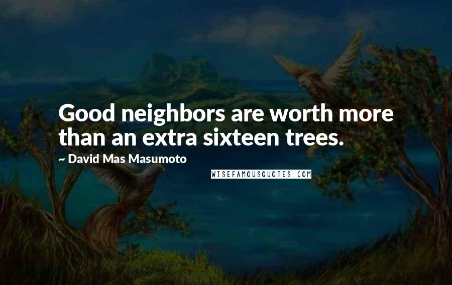 David Mas Masumoto Quotes: Good neighbors are worth more than an extra sixteen trees.