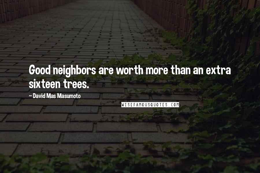 David Mas Masumoto Quotes: Good neighbors are worth more than an extra sixteen trees.