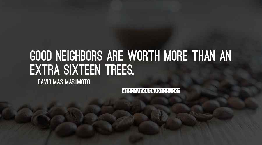 David Mas Masumoto Quotes: Good neighbors are worth more than an extra sixteen trees.