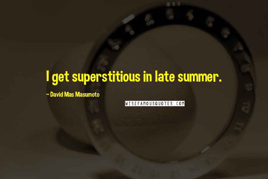 David Mas Masumoto Quotes: I get superstitious in late summer.