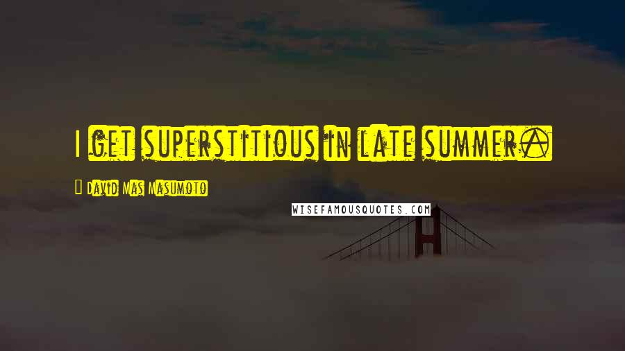 David Mas Masumoto Quotes: I get superstitious in late summer.