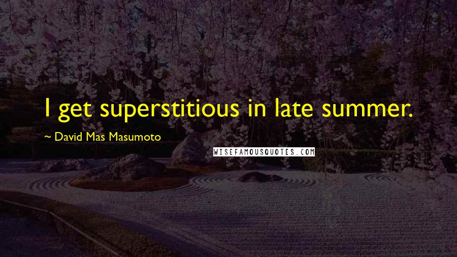David Mas Masumoto Quotes: I get superstitious in late summer.