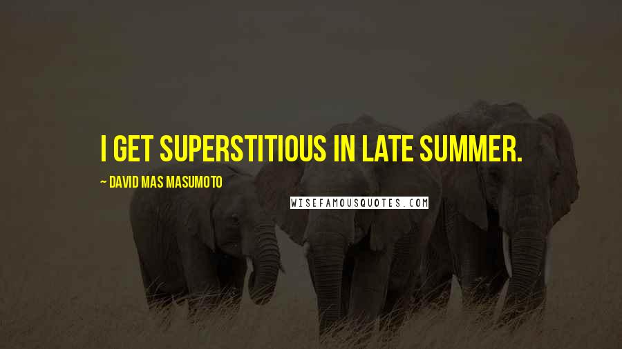 David Mas Masumoto Quotes: I get superstitious in late summer.