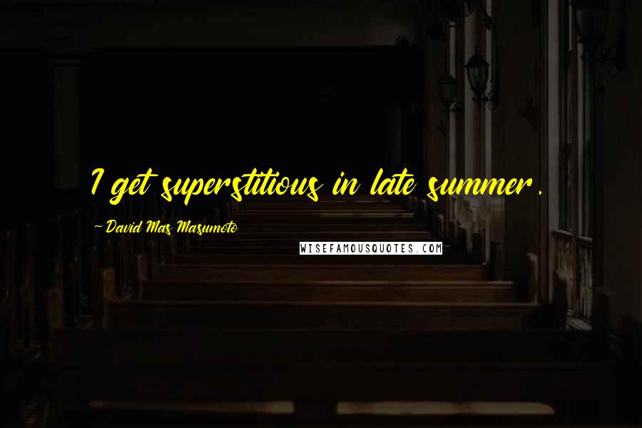 David Mas Masumoto Quotes: I get superstitious in late summer.