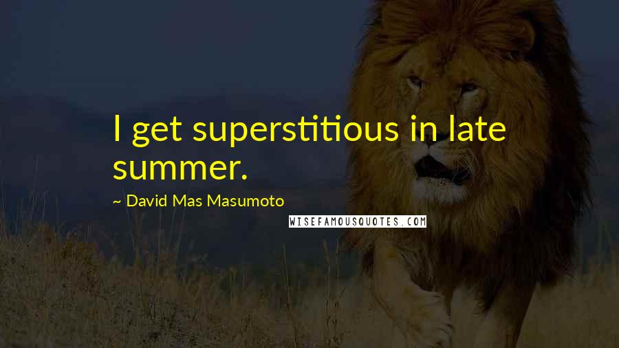 David Mas Masumoto Quotes: I get superstitious in late summer.
