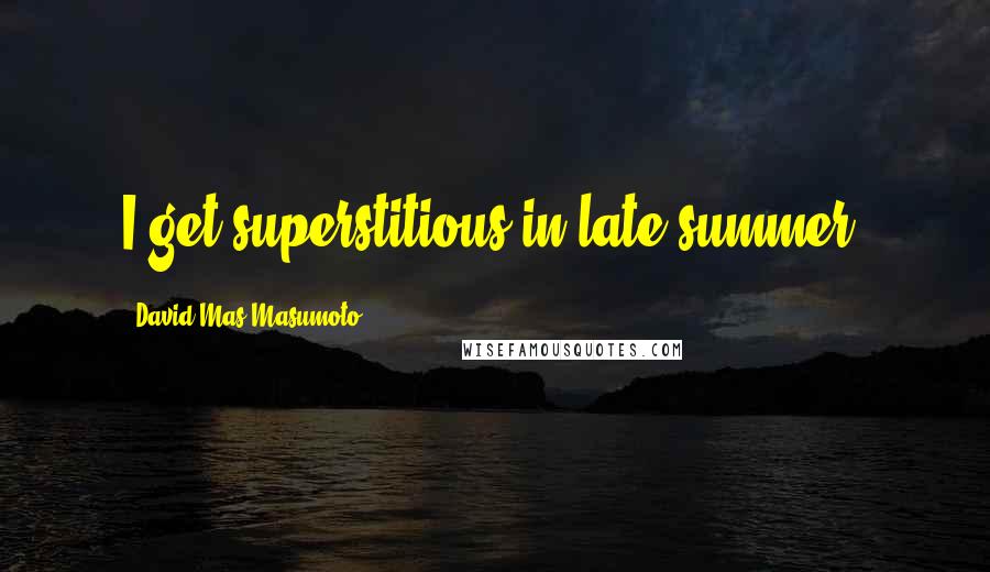 David Mas Masumoto Quotes: I get superstitious in late summer.