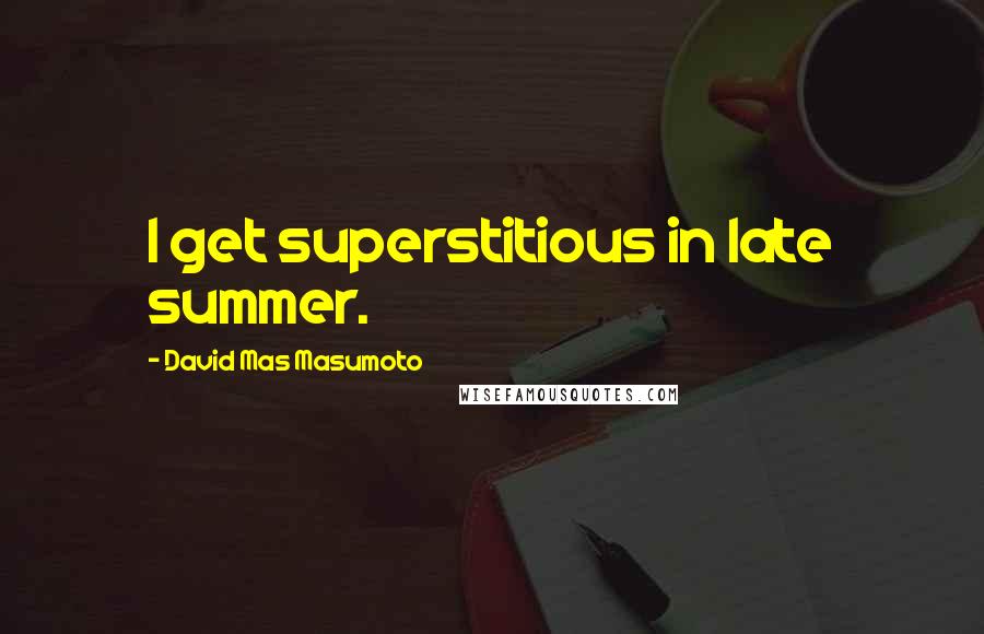 David Mas Masumoto Quotes: I get superstitious in late summer.