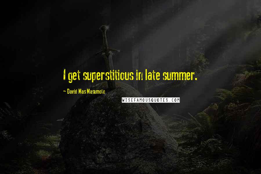 David Mas Masumoto Quotes: I get superstitious in late summer.