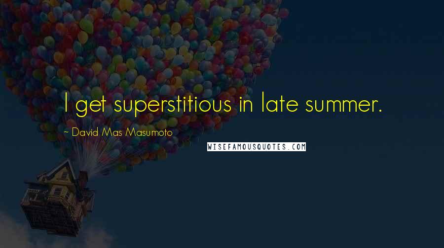 David Mas Masumoto Quotes: I get superstitious in late summer.